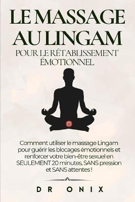 Le Massage Au Lingam Pour Le Rétablissement Émotionnel: Comment utiliser le massage Lingam pour guérir les blocages émotionnels et renforcer votre bien-être sexuel en SEULEMENT 20 minutes, SANS pressi - Onix - cover