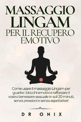 Massaggio Lingam Per Il Recupero Emotivo: Come usare il massaggio Lingam per guarire i blocchi emotivi e rafforzare il vostro benessere sessuale in soli 20 minuti, senza pressioni e senza aspettative! - Onix - cover