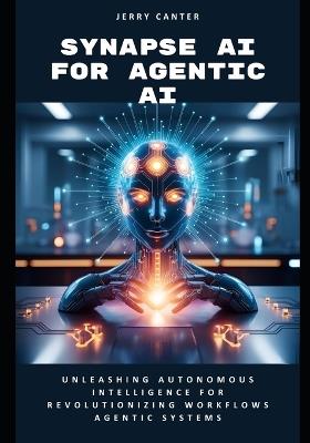 Synapse AI for Agentic AI: Unleashing Autonomous Intelligence for Revolutionizing Workflows Agentic Systems - Jerry Canter - cover