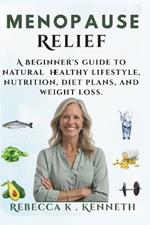 Menopause relief: A Beginner's guide to natural healthy lifestyle, nutrition, diet plans, and weight loss.