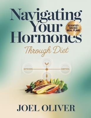 Navigating Your Hormones Through Diet: Unlock Hormonal Harmony with Delicious, Easy-to-Follow Meal Plans & Recipes for Energy, Balance, and Vitality - Joel Oliver - cover
