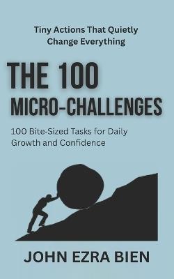 The 100 Micro-Challenges: 100 Bite-Sized Tasks for Daily Growth and Confidence - John Ezra Bien - cover
