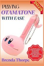 Playing Otamatone with Ease: A Step-By-Step Guide To Learning Otamatone Techniques, Reading Sheet Music, And Playing Songs With Confidence