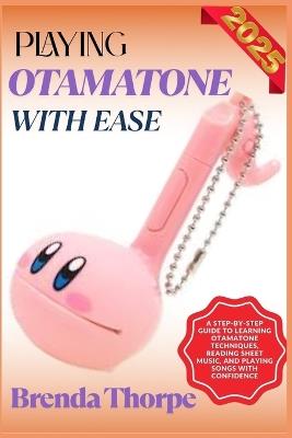 Playing Otamatone with Ease: A Step-By-Step Guide To Learning Otamatone Techniques, Reading Sheet Music, And Playing Songs With Confidence - Brenda Thorpe - cover