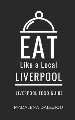 Eat Like a Local- Liverpool: Liverpool Food Guide - Eat Like A Local,Madalena Daleziou - cover