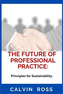 The Future Of Professional Practice: Principles for Sustainability. - Calvin Ross - cover