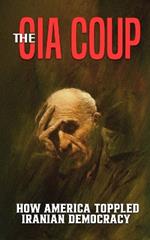 The CIA Coup: How America Toppled Iranian Democracy