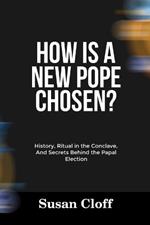 How Is a New Pope Chosen?: History, Ritual in the Conclave, And Secrets Behind the Papal Election