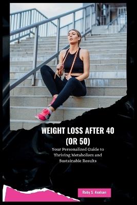 Weight Loss After 40 (or 50): Your Personalized Guide to Thriving Metabolism and Sustainable Results - Ruby S Axelson - cover