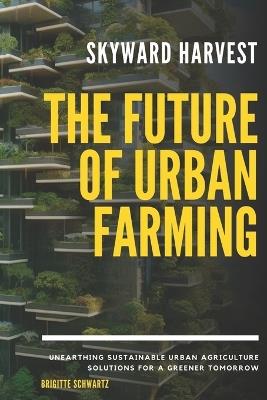 Skyward Harvest: The Future of Urban Farming - Christopher Landon - cover