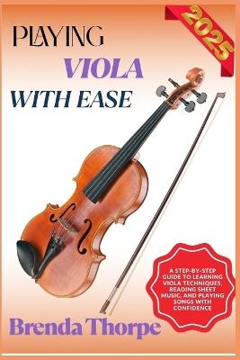 Playing Viola with Ease: A Step-By-Step Guide To Learning Viola Techniques, Reading Sheet Music, And Playing Songs With Confidence - Brenda Thorpe - cover