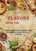 Flavors from the Past: Rediscover Classic Recipes from the Ancient World to the 21st Century