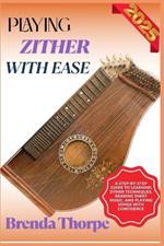 Playing Zither with Ease: A Step-By-Step Guide To Learning Zither Techniques, Reading Sheet Music, And Playing Songs With Confidence