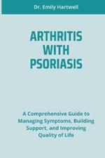 Arthritis with Psoriasis: A Comprehensive Guide to Managing Symptoms, Building Support, and Improving Quality of Life