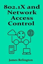 802.1X and Network Access Control (NAC): Port-Based Authentication and Access Policies