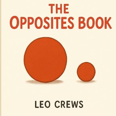 The Opposites Book: A Fun and Simple Introduction to Opposites for Kids - Leo Crews - cover