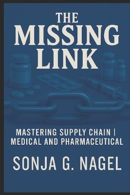 The Missing Link: Mastering Supply Chain and Logistics in Medical and Pharmaceutical - Sonja G Nagel - cover