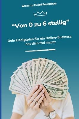 "Von 0 zu 6-stellig": Dein Erfolgsplan für ein Online-Business, das dich frei macht - Rudolf Praschinger - cover