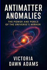Antimatter Anomalies: The Power and Perils of the Universe's Mirror