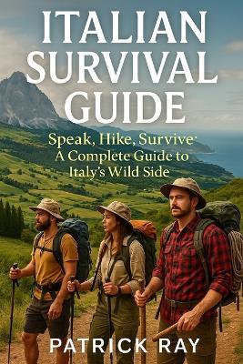 Italian Survival Guide: Speak, Hike, Survive. a Complete Guide to Italy's Wild Side - Patrick Ray - cover