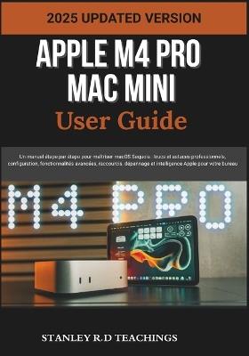 Apple M4 Pro Mac Mini User Guide 2025: Un manuel étape par étape pour maîtriser macOS Sequoia: trucs et astuces professionnels, configuration, fonctionnalités avancées, raccourcis, dépannage et intelligence Apple pour votre bureau - Stanley R D Teachings - cover