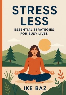 Stress Less: Essential Strategies for Busy Lives - Ike Baz - cover