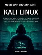 Mastering Hacking With Kali Linux: A Step-by-Step Guide to Becoming an Expert in Advanced Penetration Testing, Ethical Hacking, and Security Tools Including Metasploit, Nmap, Aircrack and More