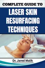 Complete Guide to Laser Skin Resurfacing Techniques: Master Advanced Methods For Rejuvenating Skin, Reducing Wrinkles, And Achieving A Flawless Complexion With Cutting-Edge Procedures
