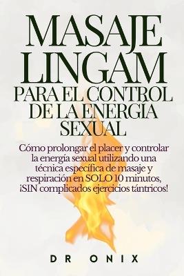 Masaje Lingam Para El Control de la Energía Sexual: Cómo prolongar el placer y controlar la energía sexual utilizando una técnica específica de masaje y respiración en SOLO 10 minutos, ¡SIN complicado - Onix - cover