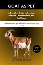 Goat as Pet: A Complete Guide on Housing, Nutrition, Characteristics, and Healthcare