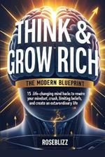 Think & Grow Rich: The Modern Blueprint: 15 Life-Changing Mind Hacks to Rewire Your Mindset for Wealth, Crush Limiting Beliefs, and Create an Extraordinary Life
