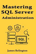 Mastering SQL Server Administration: Performance, Security, and Maintenance