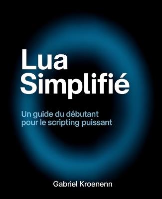 Lua Simplifié: Un guide du débutant pour le scripting puissant - Gabriel Kroenenn - cover