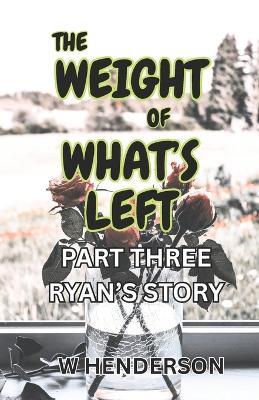 The Weight Of What's Left: Ryan's Story - W Henderson - cover