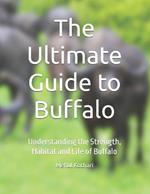 The Ultimate Guide to Buffalo: Understanding the Strength, Habitat and Life of Buffalo