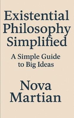 Existential Philosophy Simplified: A Simple Guide to Big Ideas - Nova Martian - cover