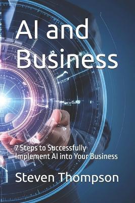 AI and Business: 7 Steps to Successfully Implement AI into Your Business - Steven Thompson - cover