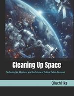 Cleaning Up Space: Technologies, Missions, and the Future of Orbital Debris Removal