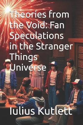 Theories from the Void: Fan Speculations in the Stranger Things Universe - Iulius Caesar Kutlett - cover