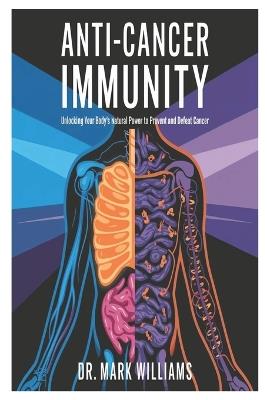 Anti-Cancer Immunity: Unlocking Your Body's Natural Power to Prevent and Defeat Cancer - Mark Williams - cover