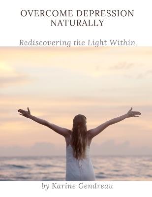 Overcome Depression Naturally: Rediscovering the Light Within - Karine Gendreau - cover