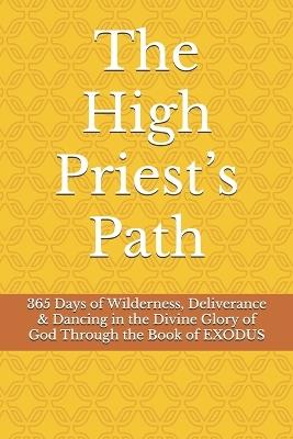 The High Priest's Path: 365 Days of Wilderness, Deliverance & Dancing in the Divine Glory of God Through the Book of EXODUS - Kiley Jon Clark - cover