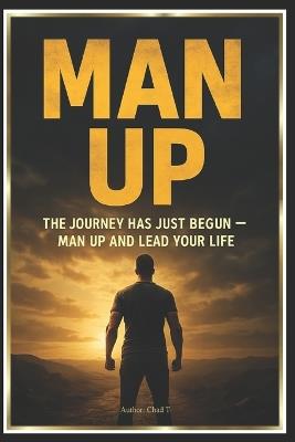 MAN UP "The Journey Has Just Begun - Man Up and Lead Your Life" - Chad T - cover