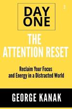 The Attention Reset Day One Series Volume 2: Reclaim Your Focus and Energy in a Distracted World