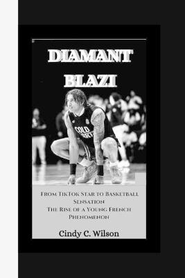 Diamant Blazi: From TikTok Star to Basketball Sensation The Rise of a Young French Phenomenon - Cindy C Wilson - cover