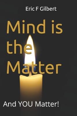 Mind is the Matter: And YOU Matter! - Eric F Gilbert - cover