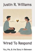 Wired To Respond: You, Me, & the Story in Between