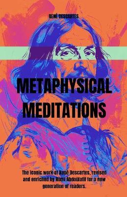 The Metaphysical Meditations: The iconic work of René Descartes, revised and enriched by Rumi Abdoulatif for a new generation of readers. - Rumi Abdoulatif,René Descartes - cover