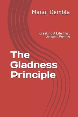 The Gladness Principle: Creating A Life That Attracts Wealth - Manoj Dembla - cover