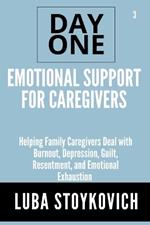 Emotional Support for Caregivers Day One Series Volume 3: Helping Family Caregivers Deal with Burnout, Depression, Guilt, Resentment, and Emotional Exhaustion